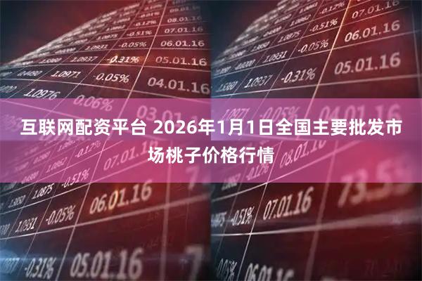 互联网配资平台 2026年1月1日全国主要批发市场桃子价格行情