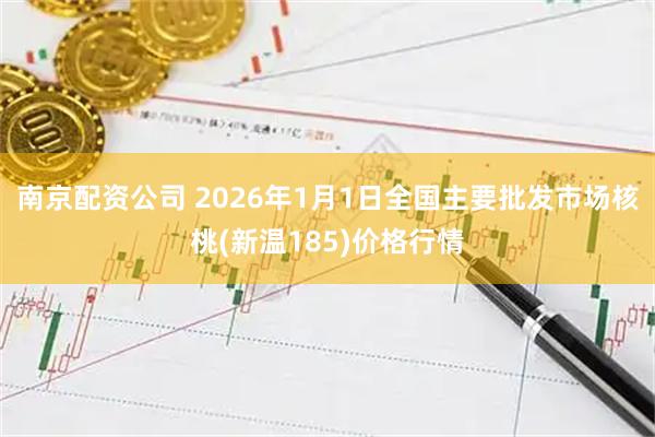 南京配资公司 2026年1月1日全国主要批发市场核桃(新温185)价格行情