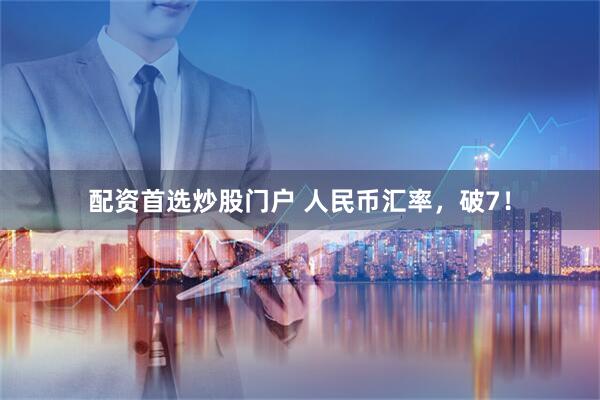 配资首选炒股门户 人民币汇率，破7！